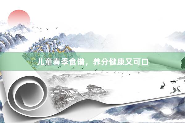 儿童春季食谱，养分健康又可口
