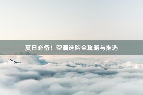 夏日必备！空调选购全攻略与推选