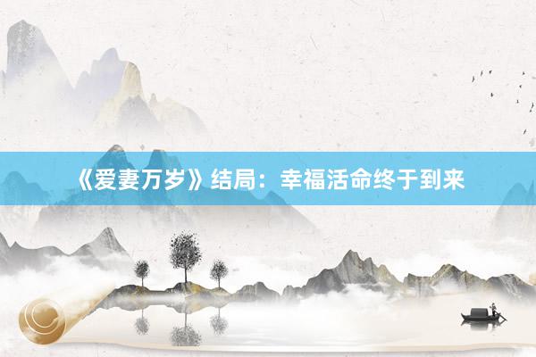 《爱妻万岁》结局：幸福活命终于到来