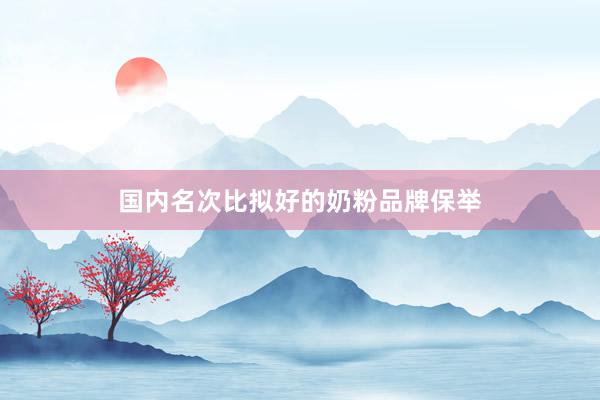 国内名次比拟好的奶粉品牌保举