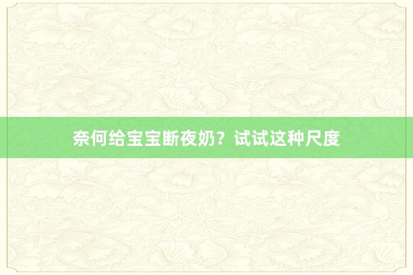 奈何给宝宝断夜奶？试试这种尺度