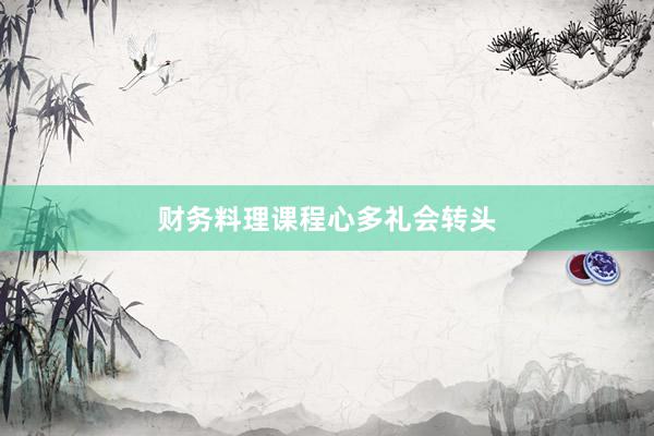 财务料理课程心多礼会转头