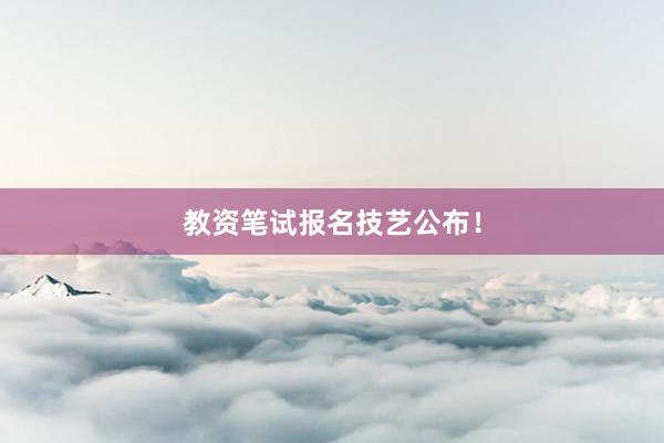 教资笔试报名技艺公布！