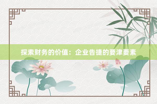 探索财务的价值：企业告捷的要津要素