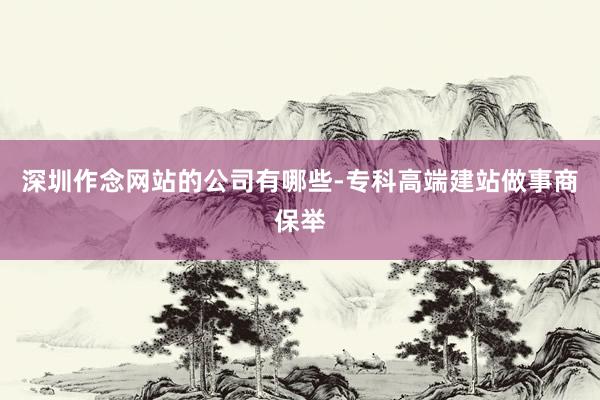 深圳作念网站的公司有哪些-专科高端建站做事商保举
