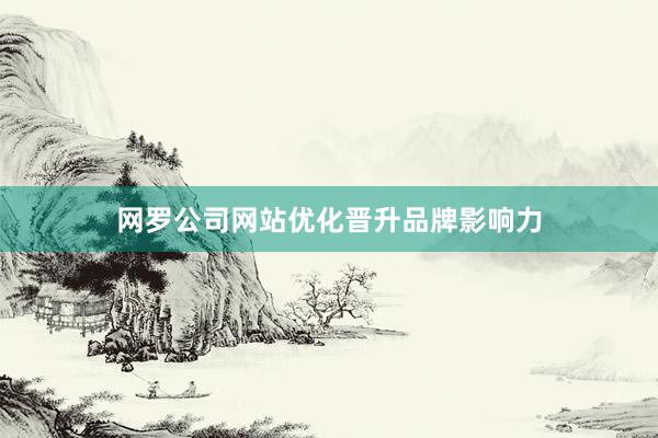 网罗公司网站优化晋升品牌影响力
