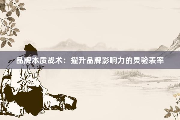 品牌本质战术：擢升品牌影响力的灵验表率