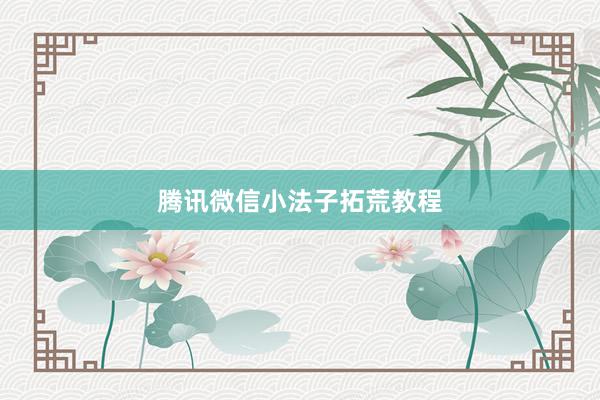 腾讯微信小法子拓荒教程