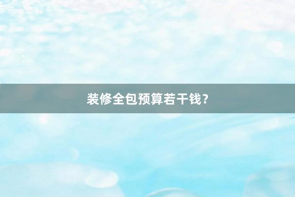 装修全包预算若干钱？