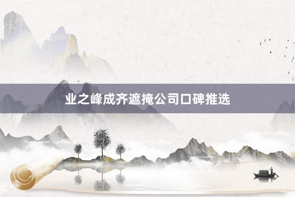 业之峰成齐遮掩公司口碑推选