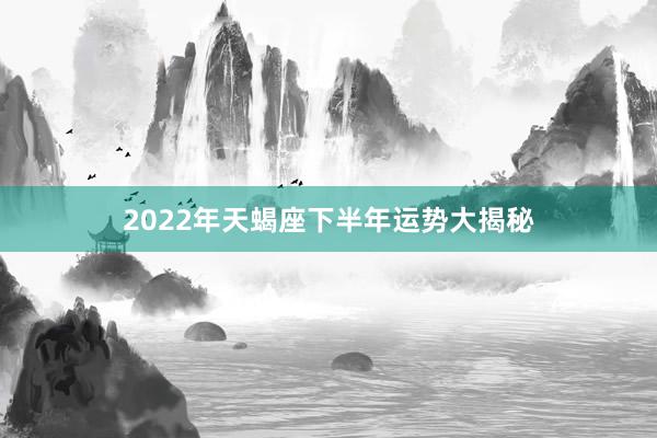 2022年天蝎座下半年运势大揭秘