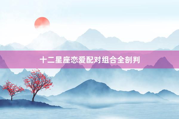 十二星座恋爱配对组合全剖判