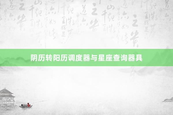 阴历转阳历调度器与星座查询器具