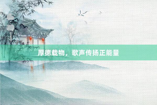 厚德载物，歌声传扬正能量