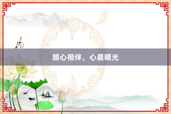 顺心相伴，心晨曦光