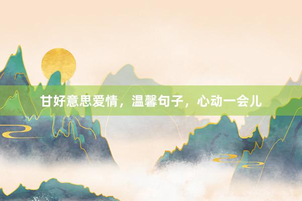 甘好意思爱情，温馨句子，心动一会儿