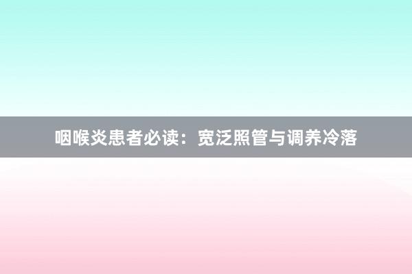 咽喉炎患者必读：宽泛照管与调养冷落